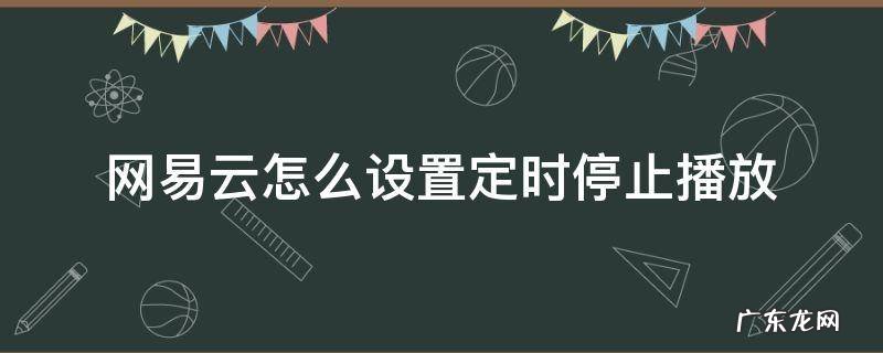 网易云怎么设置半小时自动停止播放 网易云怎么设置定时停止播放