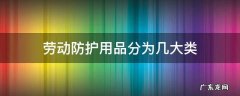 劳动防护用品分为几大类表格 劳动防护用品分为几大类