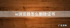 ie浏览器怎么删除证书 浏览器证书删除了怎么办