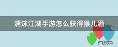 濡沫江湖手游怎么获得猴儿酒 濡沫江湖猴子在哪