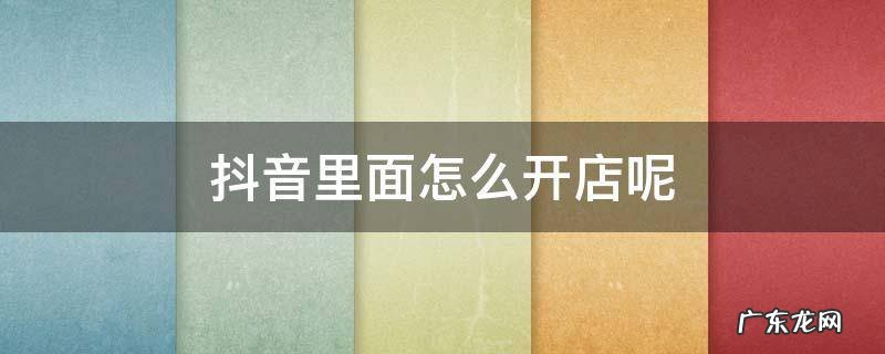 抖音里面怎么开店呢 抖音怎么开店啊