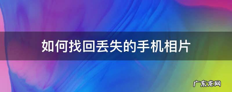 如何找回丢失的手机相片 如何找回手机丢失的照片