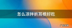 怎么凉拌折耳根好吃 怎么凉拌折耳根好吃窍门