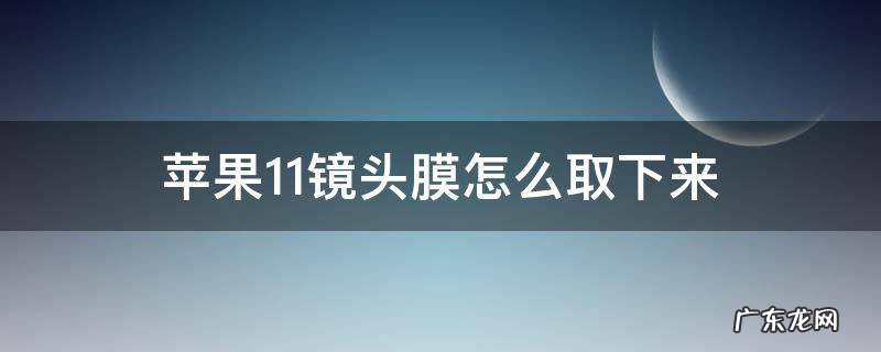 怎么取下苹果11的镜头膜 苹果11镜头膜怎么取下来