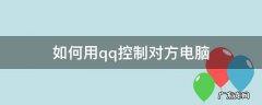 如何用qq控制对方电脑 如何通过qq控制对方电脑操作
