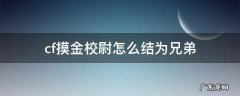 cf摸金校尉怎么结为兄弟 cf摸金兄弟怎么结为兄弟
