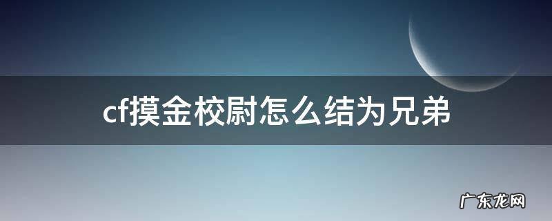 cf摸金校尉怎么结为兄弟 cf摸金兄弟怎么结为兄弟