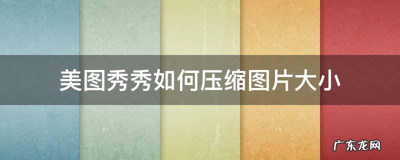 美图秀秀如何压缩图片大小到100k 美图秀秀如何压缩图片大小