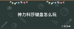 神力科莎键盘操作 神力科莎键盘怎么玩