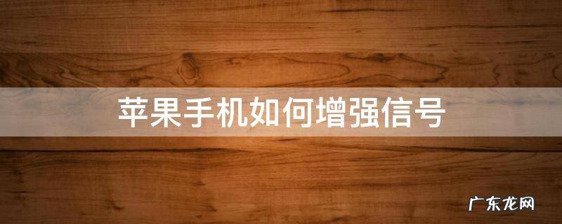 苹果手机如何增强信号 苹果手机怎么增强信号