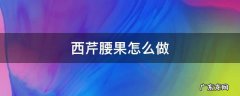 西芹腰果怎么做? 西芹腰果怎么做