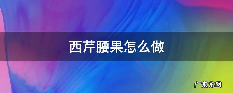 西芹腰果怎么做? 西芹腰果怎么做