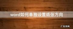 word怎么单独设置纸张方向 word如何单独设置纸张方向