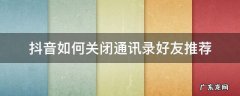抖音如何关闭通讯录好友推荐 抖音通讯录怎么关闭推荐好友