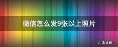 微信怎么发9张以上照片给好友 微信怎么发9张以上照片