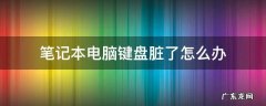 笔记本电脑键盘脏了怎么处理干净 笔记本电脑键盘脏了怎么办