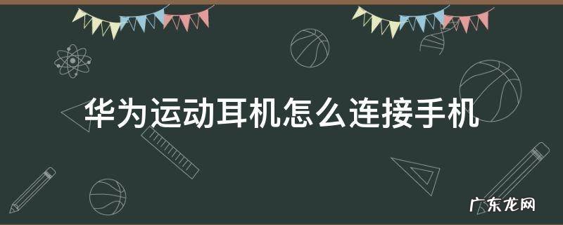 华为运动耳机怎么连接手机 华为运动耳机怎么连接手机蓝牙