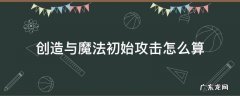 创造与魔法初始攻击怎么算 创造魔法初始攻击咋算