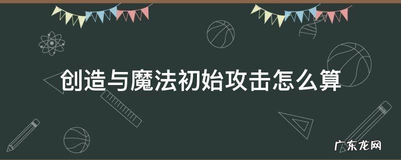 创造与魔法初始攻击怎么算 创造魔法初始攻击咋算