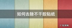 如何去除不干胶贴纸 贴纸不干胶怎么去除