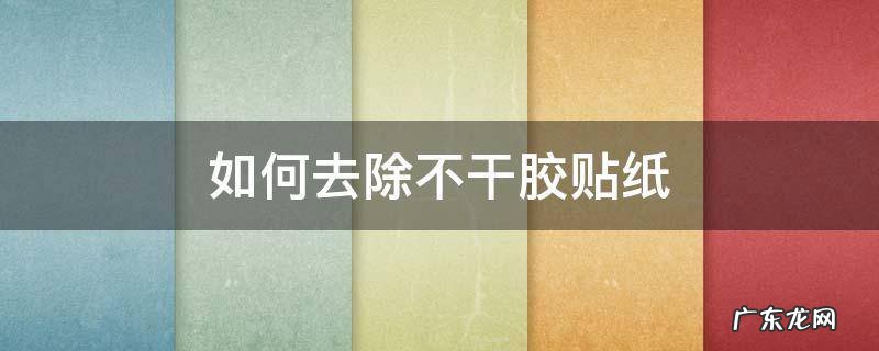 如何去除不干胶贴纸 贴纸不干胶怎么去除