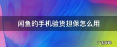 闲鱼的手机验货担保怎么用 咸鱼的手机验货担保怎么用