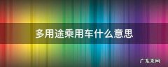 多用途乘用车什么意思? 多用途乘用车什么意思