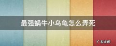 最强蜗牛里的乌龟怎么赶走 最强蜗牛小乌龟怎么弄死