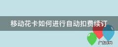 移动花卡如何进行自动扣费续订 移动花卡如何进行自动扣费续订服务