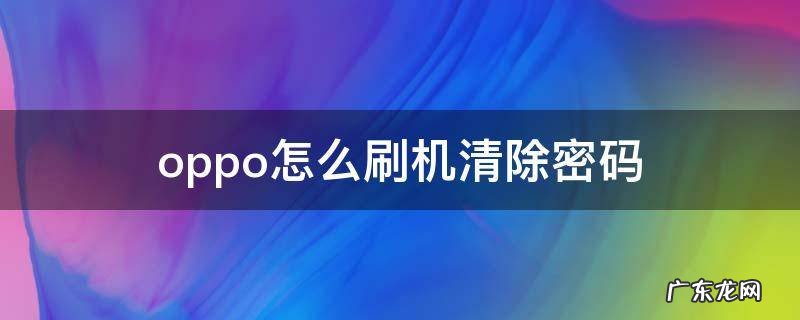 oppo怎么刷机清除密码 oppo怎么刷机清除密码1.2版本