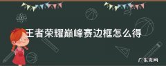 王者荣耀巅峰赛边框怎么得 王者荣耀巅峰赛的边框