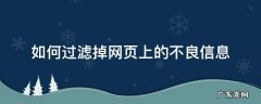 如何过滤掉网页上的不良信息 如何防止不良网站获取信息
