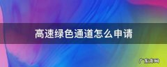 怎么办理高速绿色通行证 高速绿色通道怎么申请