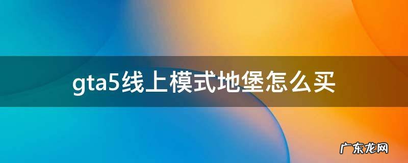 gta5线上模式地堡怎么买 gta5线上模式地堡买哪个