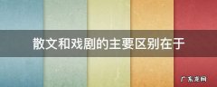 散文和戏剧的主要区别在于 散文与戏剧的主要区别在于