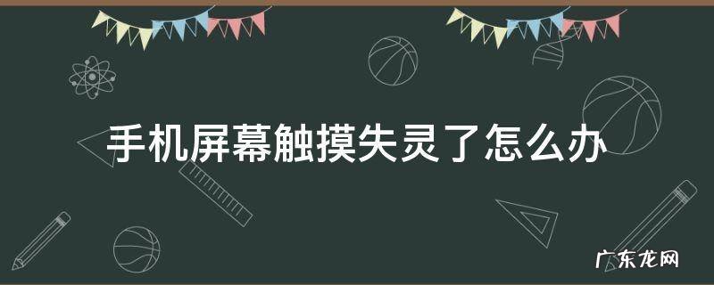 手机触摸屏失灵怎么回事 手机屏幕触摸失灵了怎么办