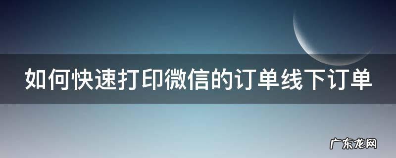 如何快速打印微信的订单线下订单 微信订单怎么打印