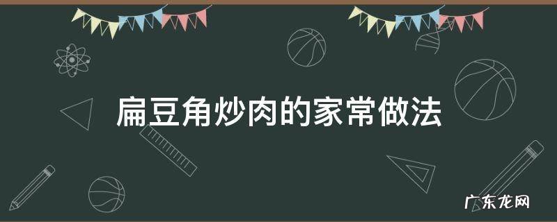 扁豆角炒肉的家常做法窍门 扁豆角炒肉的家常做法