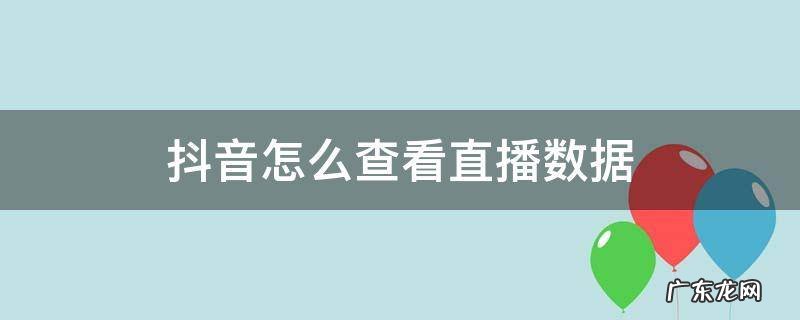 抖音怎么查看直播数据卡黄线 抖音怎么查看直播数据
