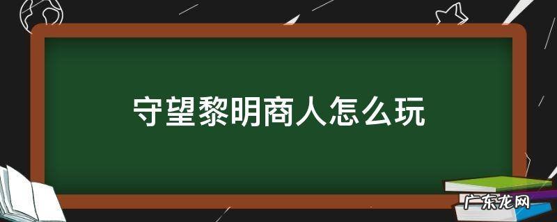 守望黎明商人怎么玩产金币高 守望黎明商人怎么玩