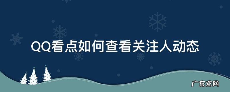 QQ看点如何查看关注人动态 qq怎么看看点关注的人