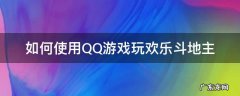qq怎么玩欢乐斗地主 如何使用QQ游戏玩欢乐斗地主