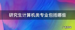 研究生计算机类专业包括哪些 研究生计算机专业方向有哪些