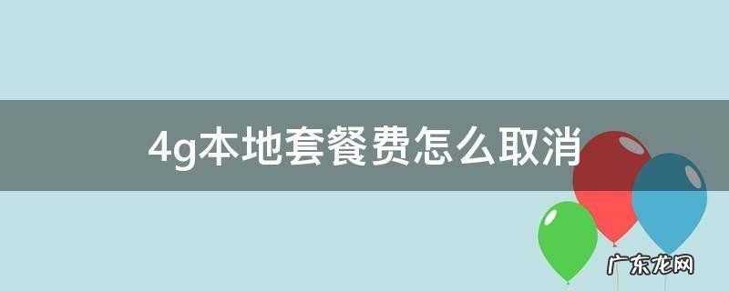 如何取消4g套餐 4g本地套餐费怎么取消