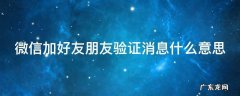 微信加好友朋友验证消息是怎么回事 微信加好友朋友验证消息什么意思