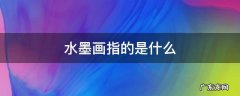 水墨画指的是什么 水墨画指的是什么理由