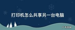 电脑如何共享另一台电脑的打印机 打印机怎么共享另一台电脑