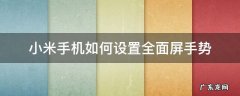 小米怎样设置全面屏手势 小米手机如何设置全面屏手势