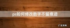 ps如何修改数字不留痕迹 ps如何无痕改数字