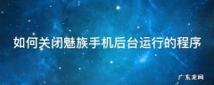 如何关闭魅族手机后台运行的程序